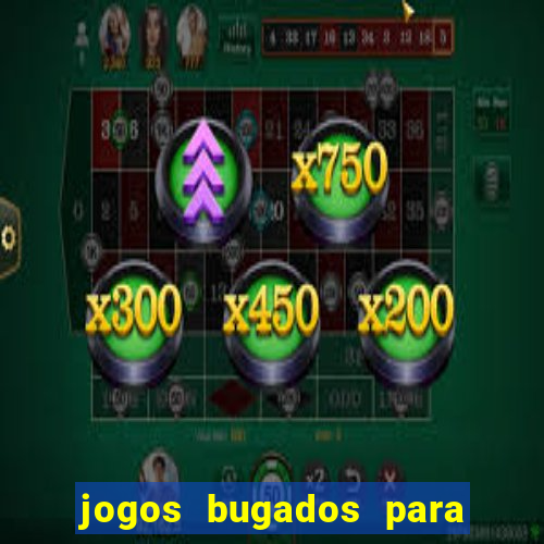 jogos bugados para ganhar dinheiro